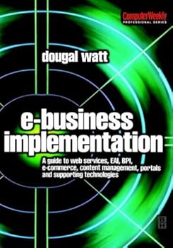 e-business implementation:: a guide to web services. eai. bpi. e-commerce. content management. portals. and supporting technologies (computer weekly professional) - dougal watt ma ba bsc e-business implementation:: a guide to web services. eai. bpi. e-commerce. content management. portals. and supporting technologies (computer weekly professional) - dougal watt ma ba bsc