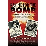 racing for the bomb the true story of general leslie r groves the man behind the birth of the atomic age