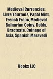 Medieval Currencies: Livre Tournois, Papal Mint, French Franc, Medieval Bulgarian Coins, Dobla, Bracteate, Coinage of Asia, Spanish Maraved-