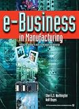 e-Business in Manufacturing: Putting the Internet to Work in the Industrial Enterprise