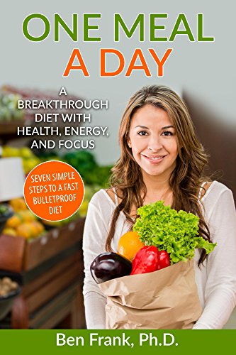 One Meal a Day: A Breakthrough Diet with Health, Energy, and Focus: Seven Simple Steps to a Fast Bulletproof Diet (Life Success Series Book 2)