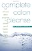 Complete Colon Cleanse: The At-Home Detox Program to Restore Good Health, Boost Vitality, and Ensure Longevity