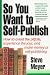 So You Want to Self-Publish: How to Avoid the Pitfalls, Experience the Joys and Make Some Money at Self-Publishing