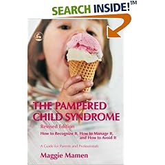 The Pampered Child Syndrome: How to Recognize It, How to Manage It, and How to Avoid It - A Guide for Parents and Professionals