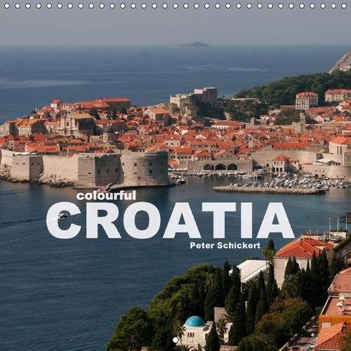 Colourful Croatia 2016: The Beautiful Croatian Coast on 13 Colourful Images by Travel Photographer Peter Schickert. (Calvendo Places)