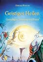 Geistiges Heilen: Grundlagen, Schulung und Praxis