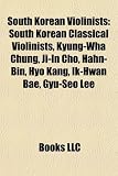 South Korean Violinists: South Korean Classical Violinists, Kyung-Wha Chung, Ji-In Cho, Hahn-Bin, Hyo Kang, Ik-Hwan Bae, Gyu-Seo Lee