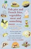 Fish Pies and French Fries, Vegetables, Meat and Something Sweet...Affordable, Everyday Food and Family-friendly Recipes Made Easy (for Busy People with ... Author of How to Feed Your Whole Family...