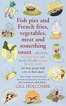 Fish Pies and French Fries, Vegetables, Meat and Something Sweet ... Affordable, Everyday Food and Family-friendly Recipes Made Easy