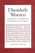 Disorderly Women: Sexual Politics & Evangelicalism in Revolutionary New England