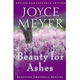 Beauty for Ashes: Receiving Emotional Healing ~ Joyce Meyer