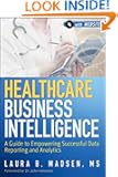 Healthcare Business Intelligence: A Guide to Empowering Successful Data Reporting and Analytics