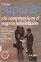 C�mo superar a la competencia en el negocio inmobiliario: t�cnicas y m�todos para convertise en un lider profesinal