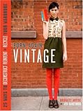 Born-Again Vintage: 25 Ways to Deconstruct, Reinvent, and Recycle Your Wardrobe Born-Again Vintage: 25 Ways to Deconstruct, Reinvent, and Recycle Your Wardrobe