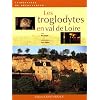 Les troglodytes en val de Loire : Caves d'habitation, ch�teaux souterrains et galeries d'extraction