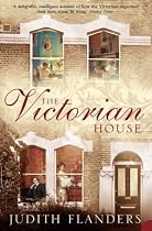 The Victorian House: Domestic Life from Childbirth to Deathbed