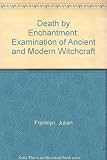 Death by enchantment : an examination of ancient and modern witchcraft