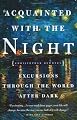 Acquainted with the Night: Excursions Through the World After Dark