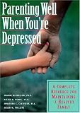 Parenting Well When You're Depressed: A Complete Resource for Maintaining a Healthy Family