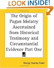 The Origin of Pagan Idolatry Ascertained from Historical Testimony and Circumstantial Evidence Part One (Pt. 1)