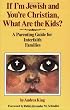 If I'm Jewish and You're Christian, What Are the Kids?: A Parenting Guide for Interfaith Families