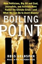 Boiling Point: How Politicians, Big Oil and Coal, Journalists, and Activists Have Fueled a Climate Crisis -- And What We Can Do to Avert Disaster