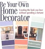 Be Your Own Home Decorator: Creating the Look You Love Without Spending a Fortune Be Your Own Home Decorator: Creating the Look You Love Without Spending a Fortune