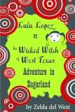 Lulu Lopez vs. the Wicked Witch of West Texas: Adventure in Sugarland