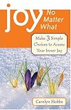 Joy, No Matter What: Make 3 Simple Choices To Access Inner Joy
