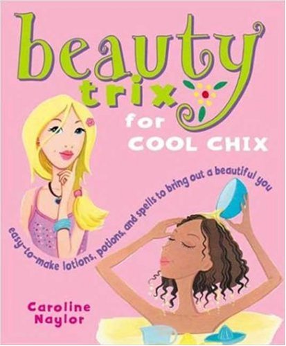 Beauty Trix for Cool Chix: Easy-to-Make Lotions, Potions, and Spells to Bring out a Beautiful You
