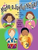 Make a Joyful Noise! Music, Movement, and Creative Play to Teach Bible Stories