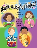 Make a Joyful Noise! Music, Movement, and Creative Play to Teach Bible Stories