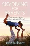 Skydiving for Parents: Raising Amazing Kids Without Going into Freefall