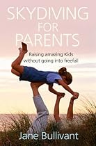 Skydiving for Parents: Raising Amazing Kids Without Going into Freefall