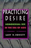 Practicing Desire: Homosexual Sex in Era of AIDS