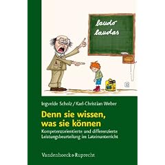Denn sie wissen, was sie k�nnen: Kompetenzorientierte und differenzierte Erhebung, Beurteilung und Bewertung von Sch�lerleistungen im Lateinunterricht