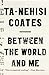 Between the World and Me by Ta-Nehisi Coates