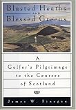 Blasted Heaths and Blessed Green: A Golfer's Pilgrimage to the Courses of Scotland
