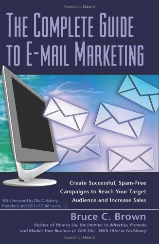 The Complete Guide to E-mail Marketing: How to Create Successful, Spam-free Campaigns to Reach Your Target Audience and Increase Sales