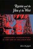 Russia and the Idea of the West: Gorbachev, Intellectuals, and the End of the Cold War
