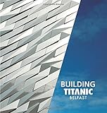 Building Titanic Belfast : the making of a twenty-first-century landmark
