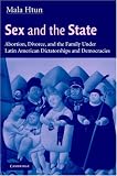 Sex and the State: Abortion, Divorce, and the Family under Latin American Dictatorships and Democracies