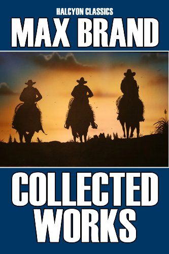 The Collected Works of Max Brand: 17 Westerns in One Volume (Halcyon Classics)