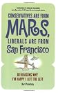 Conservatives Are from Mars, Liberals Are from San Francisco: 101 Reasons I'm Happy I Left the Left