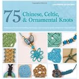 75 Chinese, Celtic, and Ornamental Knots: A Directory of Knots and Knotting Techniques Plus Exquisite Jewelry Projects to Make and Wear ~ jewelry-maker. Laura...