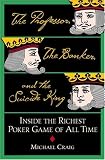 Professor, the Banker, and the Suicide King, The : Inside the Richest Poker Game of All Time