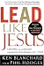 Lead Like Jesus: Lessons from the Greatest Leadership Role Model of All Time by Ken Blanchard, Phil Hodges