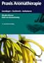 Praxis Aromatherapie: Grundlagen - Steckbriefe - Indikationen