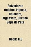 Salvadoran Cuisine: Pupusa, Calabaza, Gallo En Chicha, Alguashte, Curtido, Sopa de Pata,-