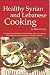 Healthy Syrian and Lebanese Cooking: A Culinary Trip To The Land Of Bible History-Syria and Lebanon